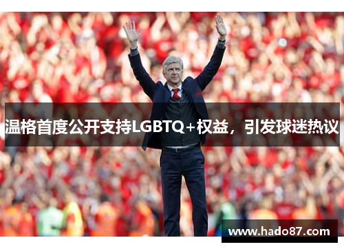 温格首度公开支持LGBTQ+权益，引发球迷热议